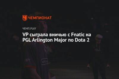 VP сыграла вничью с Fnatic на PGL Arlington Major по Dota 2 - championat.com - США - Техас - county Arlington - county Major