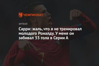 Сарри: жаль, что я не тренировал молодого Роналду. У меня он забивал 33 гола в Серии А