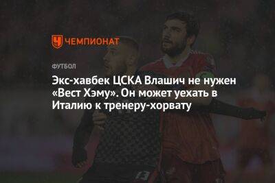 Экс-хавбек ЦСКА Влашич не нужен «Вест Хэму». Он может уехать в Италию к тренеру-хорвату