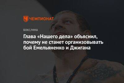 Глава «Нашего дела» объяснил, почему не станет организовывать бой Емельяненко и Джигана