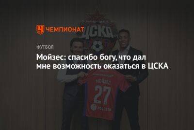 Мойзес: спасибо богу, что дал мне возможность оказаться в ЦСКА