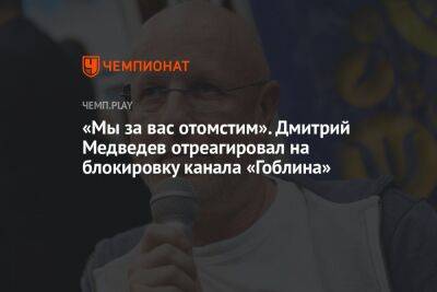 «Мы за вас отомстим». Дмитрий Медведев отреагировал на блокировку канала «Гоблина»