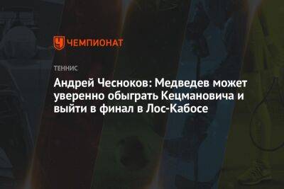 Андрей Чесноков: Медведев может уверенно обыграть Кецмановича и выйти в финал в Лос-Кабосе