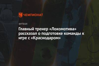 Главный тренер «Локомотива» рассказал о подготовке команды к игре с «Краснодаром»