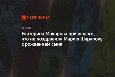 Екатерина Макарова призналась, что не поздравила Марию Шарапову с рождением сына