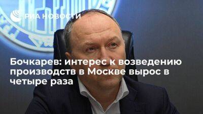 Бочкарев: интерес к возведению производств в Москве вырос в четыре раза