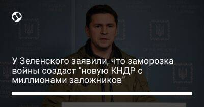 У Зеленского заявили, что заморозка войны создаст "новую КНДР с миллионами заложников"