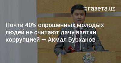 Почти 40% опрошенных молодых людей не считают дачу взятки коррупцией — Акмал Бурханов