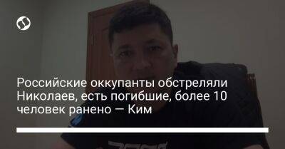 Российские оккупанты обстреляли Николаев, есть погибшие, более 10 человек ранено — Ким