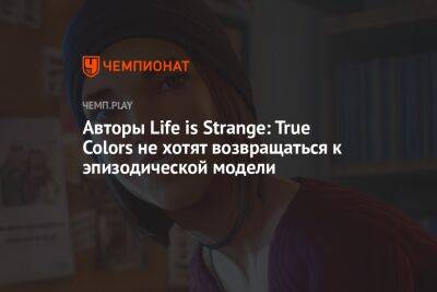Авторы Life is Strange: True Colors не хотят возвращаться к эпизодической модели