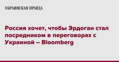 Россия хочет, чтобы Эрдоган стал посредником в переговорах с Украиной – Bloomberg
