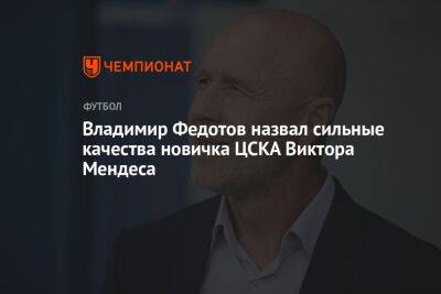 Владимир Федотов назвал сильные качества новичка ЦСКА Виктора Мендеса
