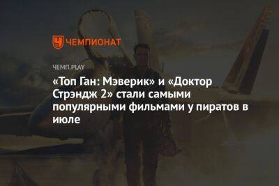 «Топ Ган: Мэверик» и «Доктор Стрэндж 2» стали самыми популярными фильмами у пиратов из России в июле
