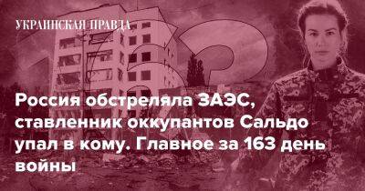 Россия обстреляла ЗАЭС, ставленник оккупантов Сальдо упал в кому. Главное за 163 день войны