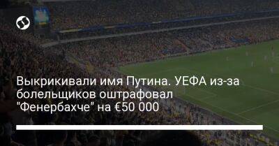 Выкрикивали имя Путина. УЕФА из-за болельщиков оштрафовал "Фенербахче" на €50 000