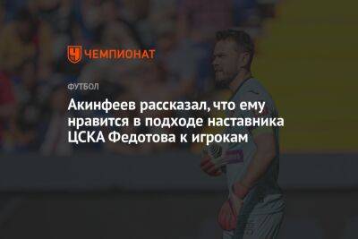 Акинфеев рассказал, что ему нравится в подходе наставника ЦСКА Федотова к игрокам