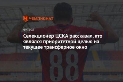 Селекционер ЦСКА рассказал, кто являлся приоритетной целью на текущее трансферное окно - championat.com - Чили
