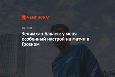 Зелимхан Бакаев: у меня особенный настрой на матчи в Грозном