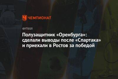 Полузащитник «Оренбурга»: сделали выводы после «Спартака» и приехали в Ростов за победой
