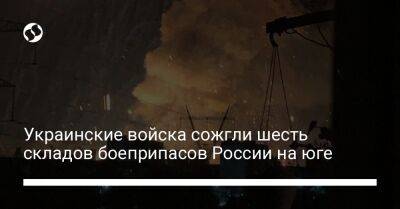 Украинские войска сожгли шесть складов боеприпасов России на юге