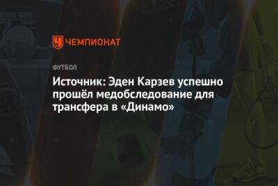 Источник: Эден Карзев успешно прошёл медобследование для трансфера в «Динамо»