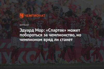 Эдуард Мор: «Спартак» может побороться за чемпионство, но чемпионом вряд ли станет