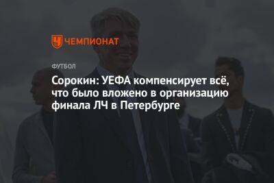 Сорокин: УЕФА компенсирует всё, что было вложено в организацию финала ЛЧ в Петербурге
