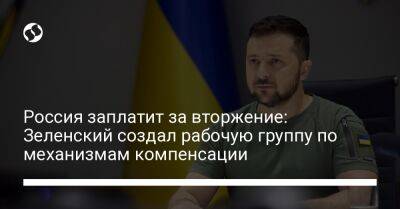 Россия заплатит за вторжение: Зеленский создал рабочую группу по механизмам компенсации