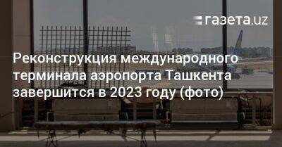 Реконструкция международного аэропорта Ташкента завершится в 2023 году