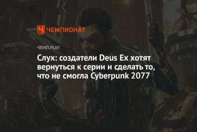 Джефф Грабб - Cлух: создатели Deus Ex хотят вернуться к серии и сделать то, что не смогла Cyberpunk 2077 - championat.com