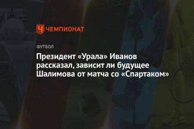 Президент «Урала» Иванов рассказал, зависит ли будущее Шалимова от матча со «Спартаком»