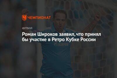 Роман Широков заявил, что принял бы участие в Ретро Кубке России