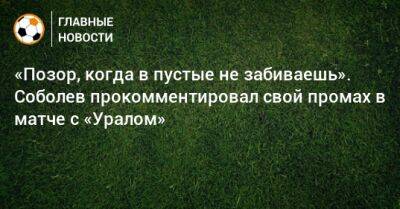 «Позор, когда в пустые не забиваешь». Соболев прокомментировал свой промах в матче с «Уралом»