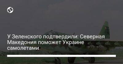 У Зеленского подтвердили: Северная Македония поможет Украине самолетами