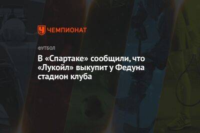 В «Спартаке» сообщили, что «Лукойл» выкупит у Федуна стадион клуба