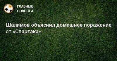 Шалимов объяснил домашнее поражение от «Спартака»
