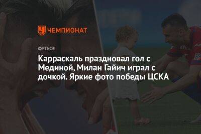 Карраскаль праздновал гол с Мединой, Милан Гайич играл с дочкой. Яркие фото победы ЦСКА