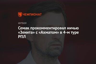 Семак прокомментировал ничью «Зенита» с «Ахматом» в 4-м туре РПЛ