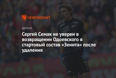 Сергей Семак не уверен в возвращении Одоевского в стартовый состав «Зенита» после удаления