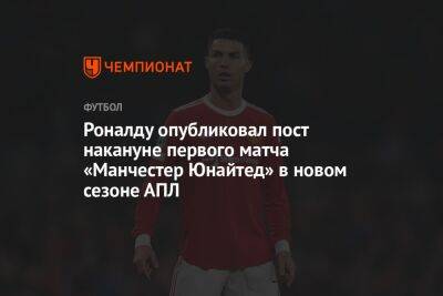Роналду опубликовал пост накануне первого матча «Манчестер Юнайтед» в новом сезоне АПЛ