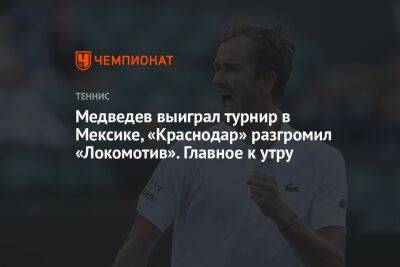 Медведев выиграл турнир в Мексике, «Краснодар» разгромил «Локомотив». Главное к утру