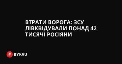 Втрати ворога: ЗСУ лівквідували понад 42 тисячі росіяни