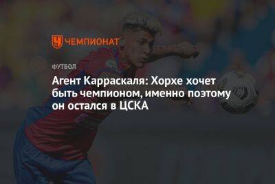 Агент Карраскаля: Хорхе хочет быть чемпионом, именно поэтому он остался в ЦСКА