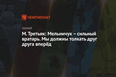 М. Третьяк: Мельничук – сильный вратарь. Мы должны толкать друг друга вперёд