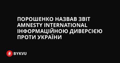 Порошенко назвав звіт Amnesty International інформаційною диверсією проти України