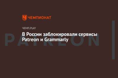 В России заблокировали сервисы Patreon и Grammarly - championat.com - Россия - Белоруссия