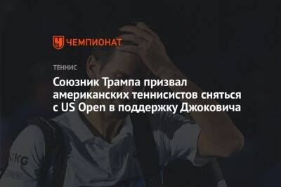 Союзник Трампа призвал американских теннисистов сняться с US Open в поддержку Джоковича