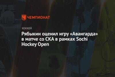 Рябыкин оценил игру «Авангарда» в матче со СКА в рамках Sochi Hockey Open
