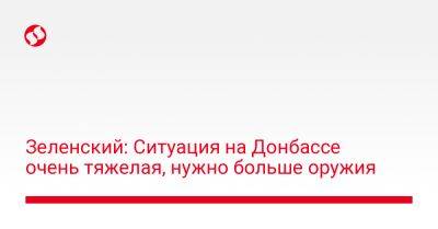 Зеленский: Ситуация на Донбассе очень тяжелая, нужно больше оружия