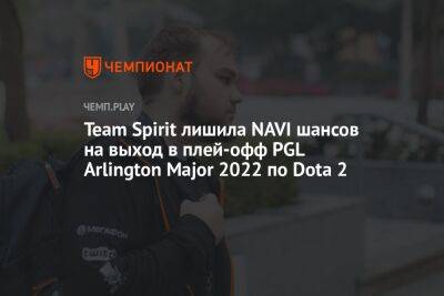 Team Spirit лишила NAVI шансов на выход в плей-офф PGL Arlington Major 2022 по Dota 2